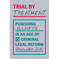 Trial by Treatment: Punishing Illness in an Age of Criminal Legal Reform