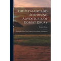 The Pleasant and Surprising Adventures of Robert Drury: During His Fifteen Years' Captivity On the Island of Madagascar