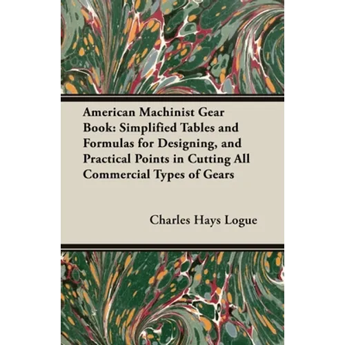 American Machinist Gear Book: Simplified Tables and Formulas for Designing, and Practical Points in Cutting All Commercial Types of Gears