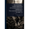 Bekleidungs-Vorschrift FÃ1/4r Offiziere Und # Des Königlich Preussischen Heeres. (O. Bkl. V.)