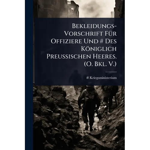 Bekleidungs-Vorschrift FÃ1/4r Offiziere Und # Des Königlich Preussischen Heeres. (O. Bkl. V.)