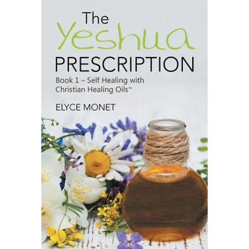 The Yeshua Prescription: Book 1-Self Healing with Christian Healing Oils(TM)