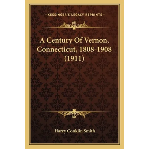 A Century Of Vernon, Connecticut, 1808-1908 (1911)