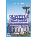 Seattle Travel Guide 2024: Your Ultimate Companion for a Memorable Seattle Adventure