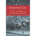 Autonomy Lost: AI Ethics, Surveillance, and the Control of the Digital Age