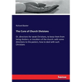 The Cure of Church Divisions: Or, directions for weak Christians, to keep them from being dividers, or troublers of the church: with some directions t
