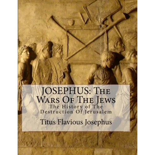 Josephus: The Wars of the Jews: Or the History of the Destruction of Jerusalem