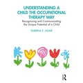 Understanding a Child the Occupational Therapy Way: Recognizing and Communicating the Unique Potential of a Child