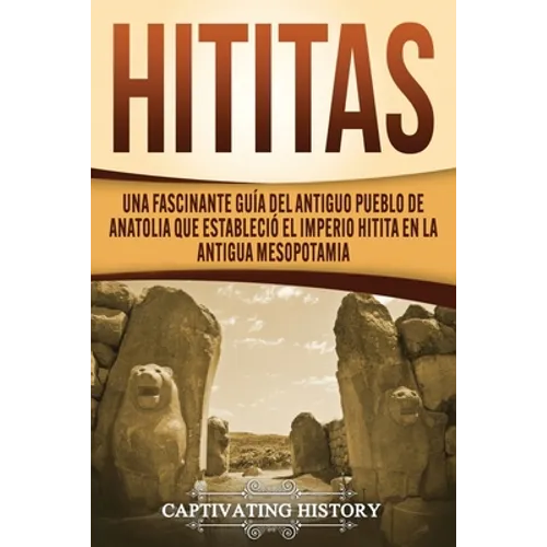 Hititas: Una fascinante guía del antiguo pueblo de Anatolia que estableció el imperio hitita en la antigua Mesopotamia
