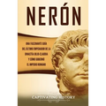 Nerón: Una fascinante guía del último emperador de la dinastía julio-claudia y cómo gobernó el Imperio romano
