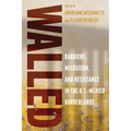 Walled: Barriers, Migration, and Resistance in the U.S.-Mexico Borderlands