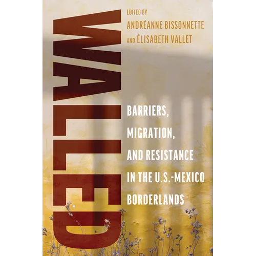 Walled: Barriers, Migration, and Resistance in the U.S.-Mexico Borderlands