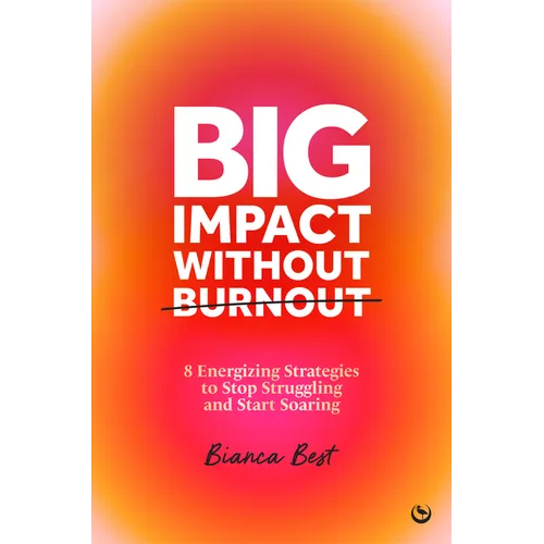 Big Impact Without Burnout: 8 Energizing Strategies to Stop Struggling and Start Soaring
