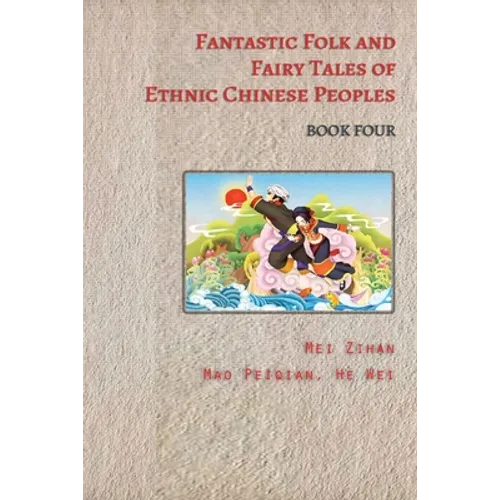 Fantastic Folk and Fairy Tales of Ethnic Chinese Peoples - Book Four: Stories of Dragons, Heroes, and Magic from China's Ethnic Peoples