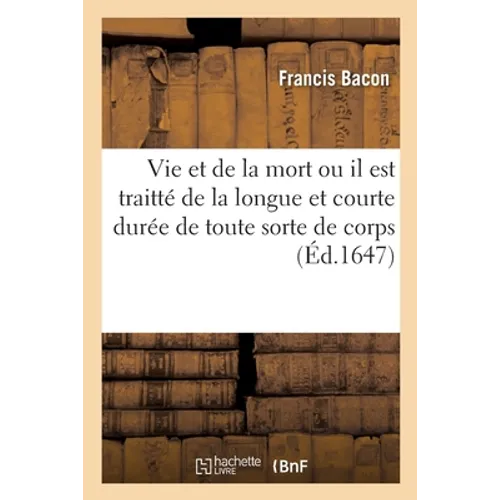 Histoire de la Vie Et de la Mort: Ou Il Est Traitté de la Longue Et Courte Durée de Toute Sorte de Corps, Des Causes de Leur Décadence