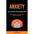Anxiety: How To Stop Anxiety And Depression Naturally (A Comprehensive Guide To Cognitive Behavioral Therapy)