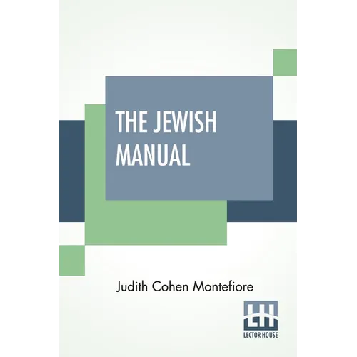 The Jewish Manual: Or Practical Information In Jewish And Modern Cookery, With A Collection Of Valuable Recipes & Hints Relating To The T