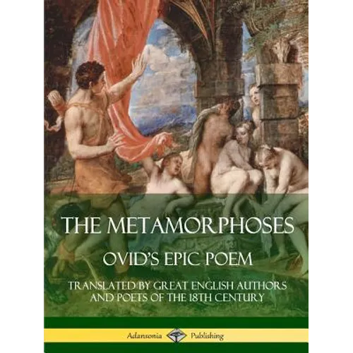 The Metamorphoses: Ovid's Epic Poem, Translated by Great English Authors and Poets of the 18th Century