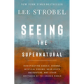 Seeing the Supernatural: Investigating Angels, Demons, Mystical Dreams, Near-Death Encounters, and Other Mysteries of the Unseen World