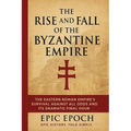 The Rise and Fall of the Byzantine Empire: The Eastern Roman Empire's Survival Against All Odds and Its Dramatic Final Hour