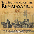 The Beginning of the Renaissance - History Book for Kids 9-12 Children's Renaissance Books
