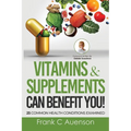 Vitamins & Supplements Can Benefit YOU! 25 Common Health Conditions Examined