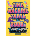 Time Machine Trivia: The 2000s: From Flip Phones and Frosted Tips to Reality TV and Robotic Pets, Hundreds of Nostalgic Facts from the Decade That Was