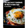 The Egg Lover's Cookbook: 50 Ways to Enjoy Eggs