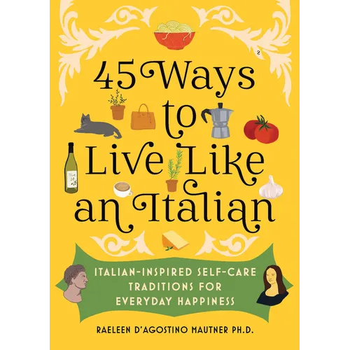 45 Ways to Live Like an Italian: Italian-Inspired Self-Care Traditions for Everyday Happiness