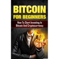 Bitcoin for Beginners: How to Start Investing in Bitcoin and Cryptocurrency