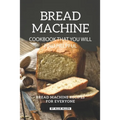 Bread Machine Cookbook That You Will Find Helpful: Bread Machine Recipes for Everyone