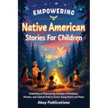 Empowering Native American Stories For Children: Embarking on Empowering Journeys of Resilience, Wisdom, and Cultural Pride to Enrich Young Hearts and