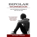 Bipolar Workbook: The Complete Bipolar Disorder Survival Guide to Stopping Mood Swings (Learn the Symptoms and Strategies on How You Can Cope)