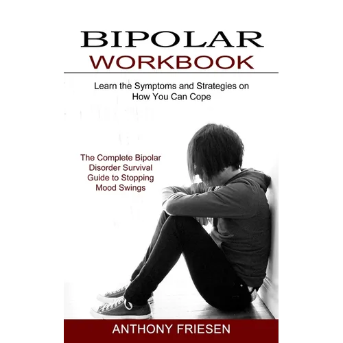 Bipolar Workbook: The Complete Bipolar Disorder Survival Guide to Stopping Mood Swings (Learn the Symptoms and Strategies on How You Can Cope)