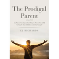 The Prodigal Parent: It's Never Too Late (And They're Never Too Old) To Reach Your Children with the Gospel!
