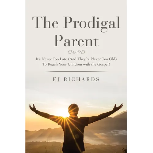 The Prodigal Parent: It's Never Too Late (And They're Never Too Old) To Reach Your Children with the Gospel!