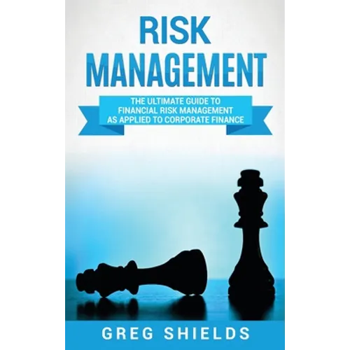 Risk Management: The Ultimate Guide to Financial Risk Management as Applied to Corporate Finance
