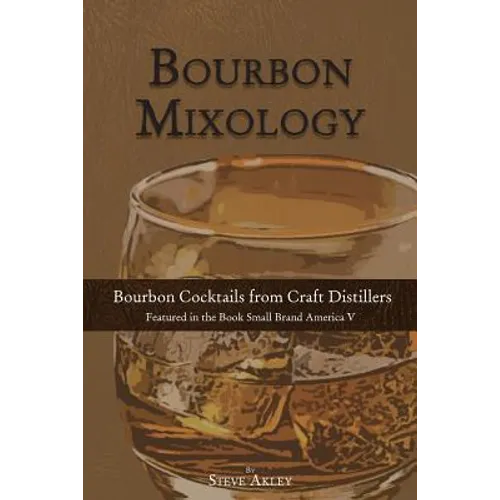 Bourbon Mixology: Bourbon Cocktails from the Craft Distillers Featured in the Book Small Brand America V