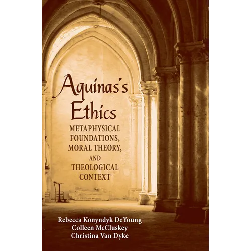 Aguinas's Ethics: Metaphysical Foundations, Moral Theory, and Theological Context