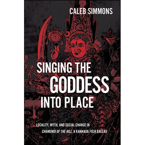 Singing the Goddess into Place: Locality, Myth, and Social Change in Chamundi of the Hill, a Kannada Folk Ballad