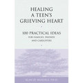 Healing a Teen's Grieving Heart: 100 Practical Ideas for Families, Friends and Caregivers