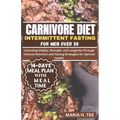 Carnivore Diet Intermittent Fasting for Men Over 50: Unlocking Vitality, Strength, and Longevity Through Tailored Nutrition and Fasting Strategies for
