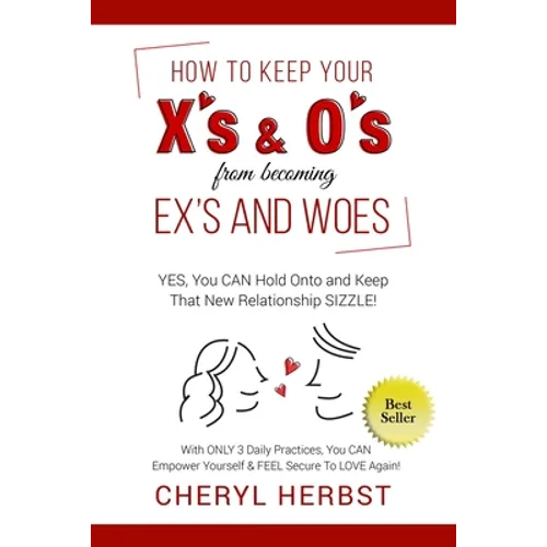 How to Keep Your X's & O's from Becoming Exes & Woes: Yes, You Can Hold Onto & Keep That New Relationship Sizzle!