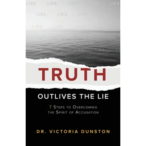 Truth Outlives the Lie: 7 Steps to Overcoming the Spirit of Accusation