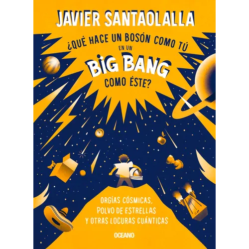 ¿Qué Hace Un Bosón Como Tú En Un Big Bang Como Éste?: Orgías Cósmicas, Polvo de Estrellas Y Otras Locuras Cuánticas