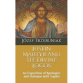 Justin Martyr and the Divine Logos: An Exposition of Apologies and Dialogue with Trypho