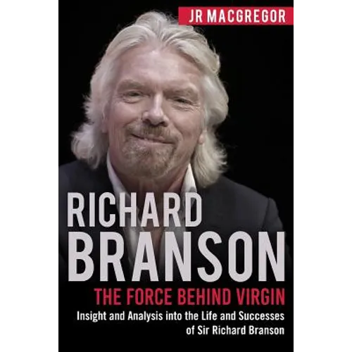 Richard Branson: The Force Behind Virgin: Insight and Analysis into the Life and Successes of Sir Richard Branson