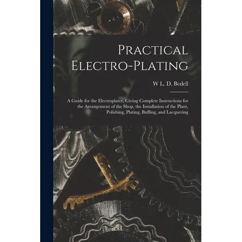 Practical Electro-plating: A Guide for the Electroplater, Giving Complete Instructions for the Arrangement of the Shop, the Installation of the P