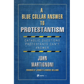 A Blue Collar Answer to Protestantism: Catholic Questions Protestants Can't Answer