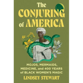 The Conjuring of America: Mojos, Mermaids, Medicine, and 400 Years of Black Women's Magic